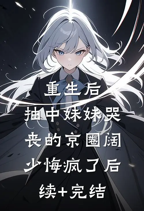 重生后，抽中妹妹哭丧的京圈阔少悔疯了后续+完结