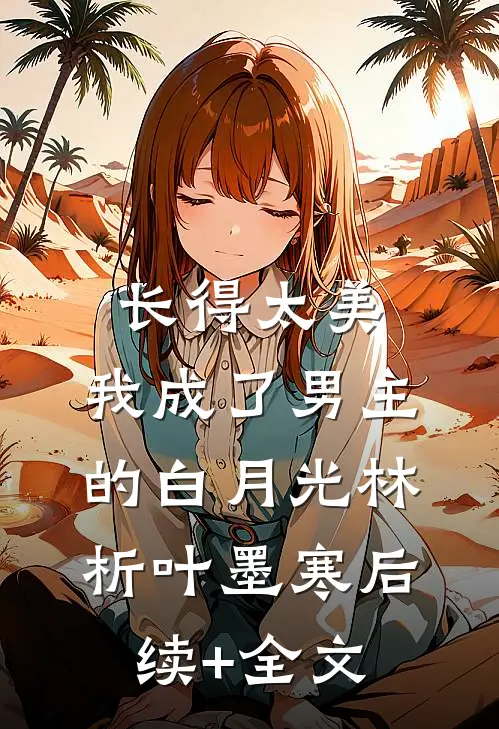 长得太美，我成了男主的白月光林析叶墨寒后续+全文