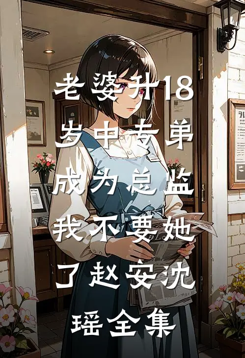 老婆升18岁中专弟成为总监，我不要她了赵安沈瑶全集