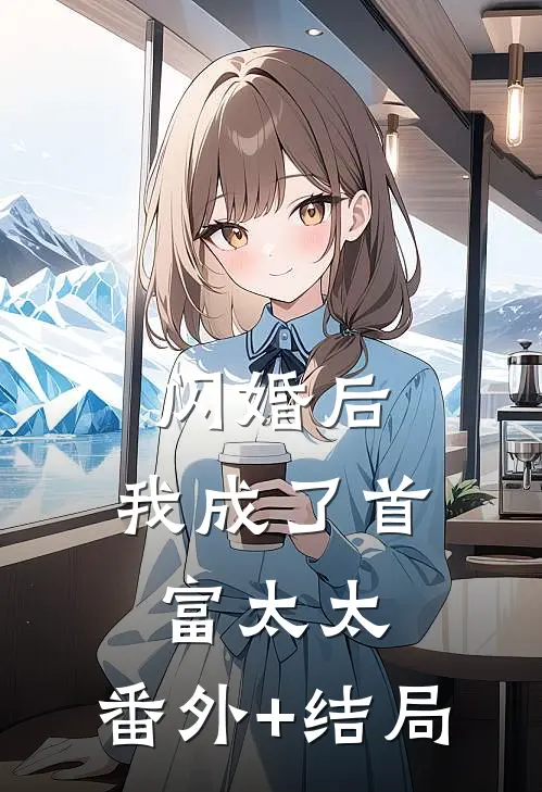 闪婚后，我成了首富太太:(番外)+(结局)