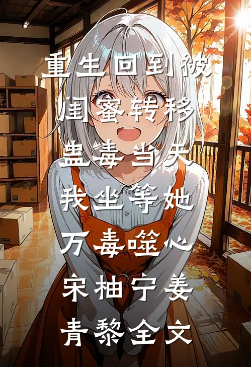 重生回到被闺蜜转移蛊毒当天，我坐等她万毒噬心宋柚宁姜青黎全文