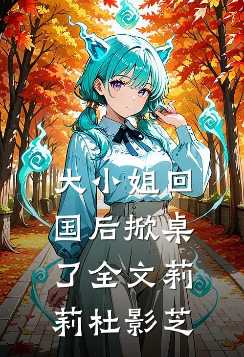 大小姐回国后掀桌了全文莉莉杜影芝