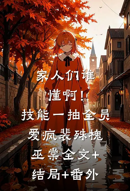 家人们谁懂啊！技能一抽，全员爱疯裴殊槐巫棠:全文+结局+番外