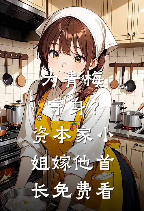 为青梅守身？资本家小姐嫁他首长免费看