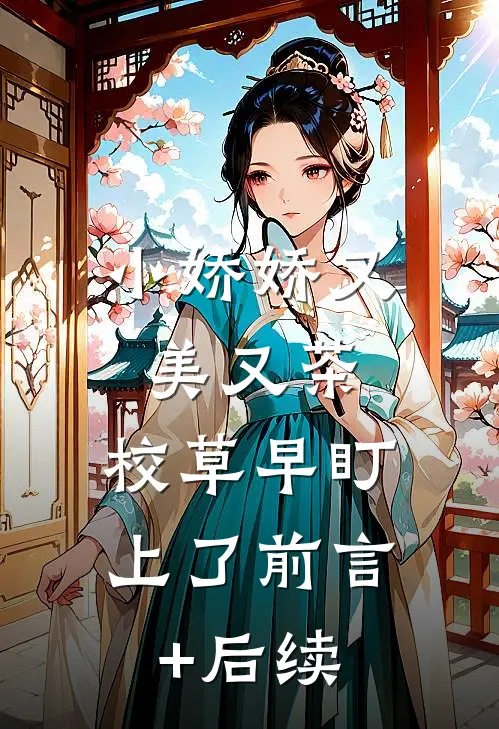 小娇娇又美又茶，校草早盯上了前言+后续