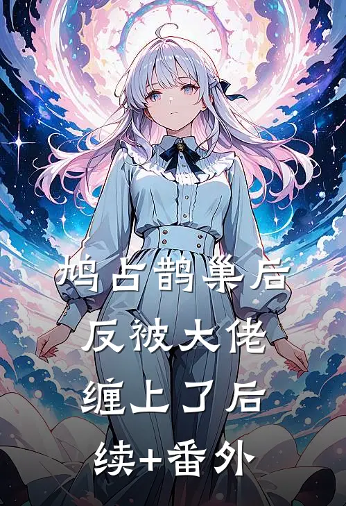 鸠占鹊巢后，反被大佬缠上了后续+番外