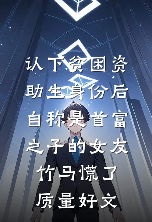 认下贫困资助生身份后，自称是首富之子的女友竹马慌了质量好文