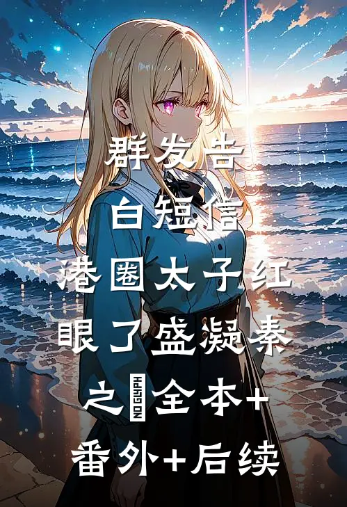 群发告白短信，港圈太子红眼了盛凝秦之璟全本+番外+后续