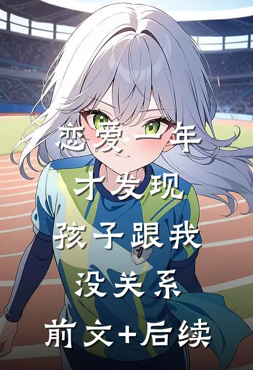 恋爱一年才发现，孩子跟我没关系:前文+后续