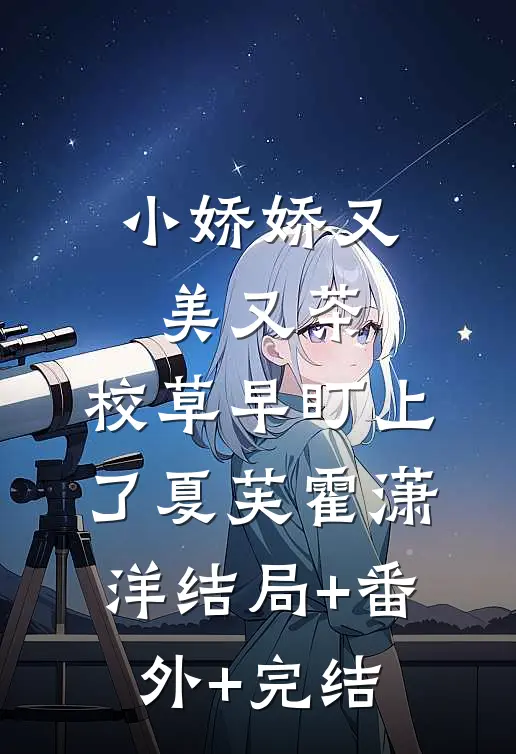 小娇娇又美又茶，校草早盯上了夏芙霍潇洋结局+番外+完结