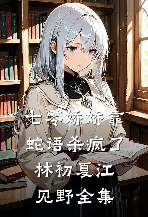 七零娇娇靠蛇语杀疯了林初夏江见野全集