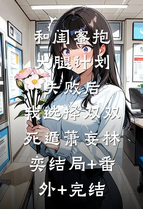 和闺蜜抱大腿计划失败后，我选择双双死遁萧妄林奕结局+番外+完结