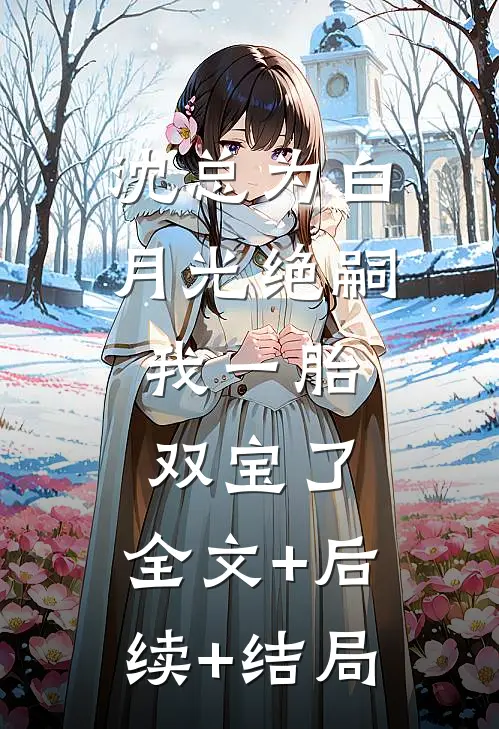沈总为白月光绝嗣，我一胎双宝了:全文+后续+结局