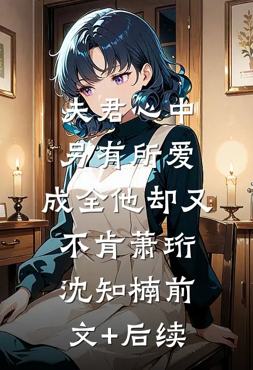 夫君心中另有所爱，成全他却又不肯萧珩沈知楠前文+后续