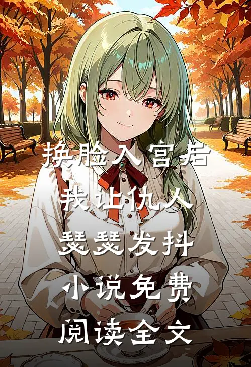 换脸入宫后，我让仇人瑟瑟发抖小说免费阅读全文