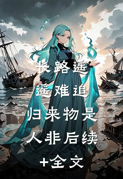 长路遥遥难追，归来物是人非后续+全文