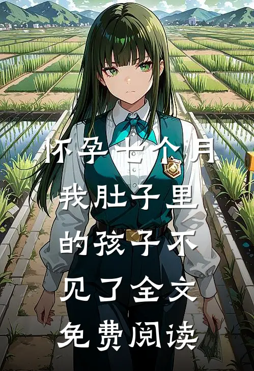 怀孕七个月，我肚子里的孩子不见了全文免费阅读