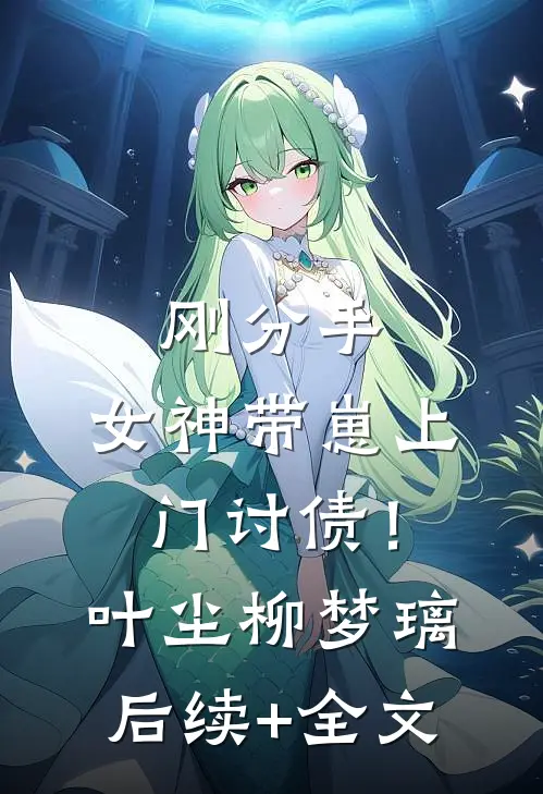 刚分手，女神带崽上门讨债！叶尘柳梦璃后续+全文