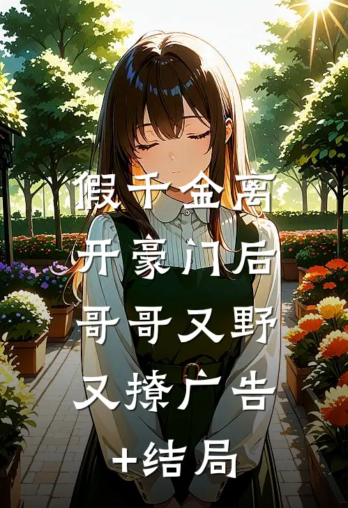 假千金离开豪门后，哥哥又野又撩广告+结局