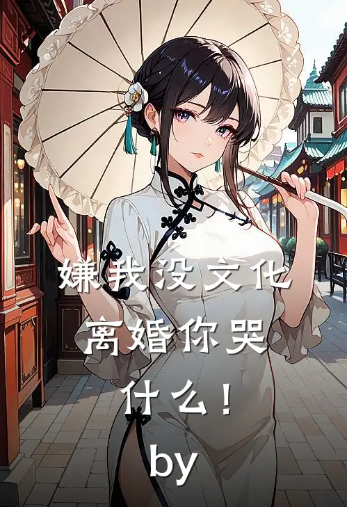 嫌我没文化，离婚你哭什么！by