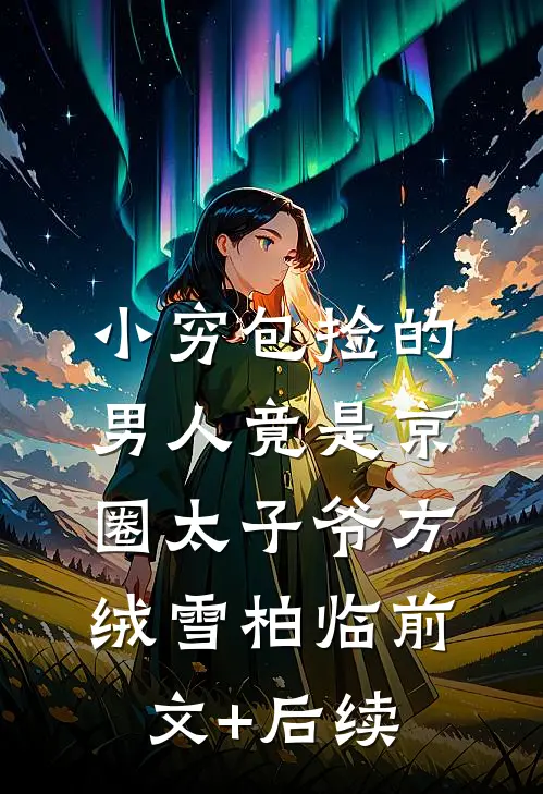 小穷包捡的男人竟是京圈太子爷方绒雪柏临前文+后续