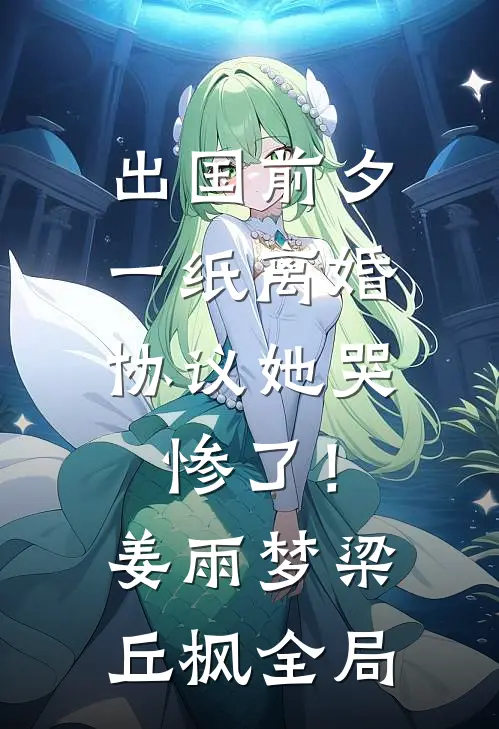 出国前夕，一纸离婚协议她哭惨了！姜雨梦梁丘枫全局