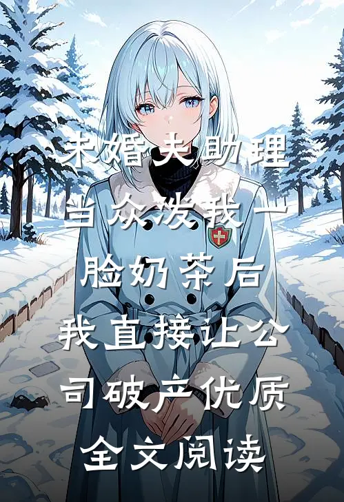 未婚夫助理当众泼我一脸奶茶后，我直接让公司破产优质全文阅读