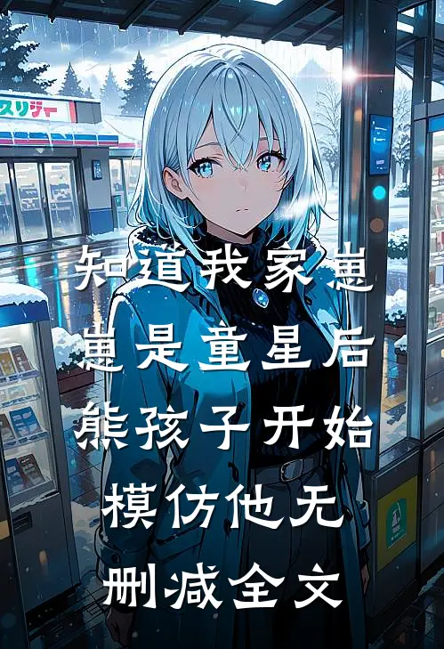 知道我家崽崽是童星后，熊孩子开始模仿他无删减全文