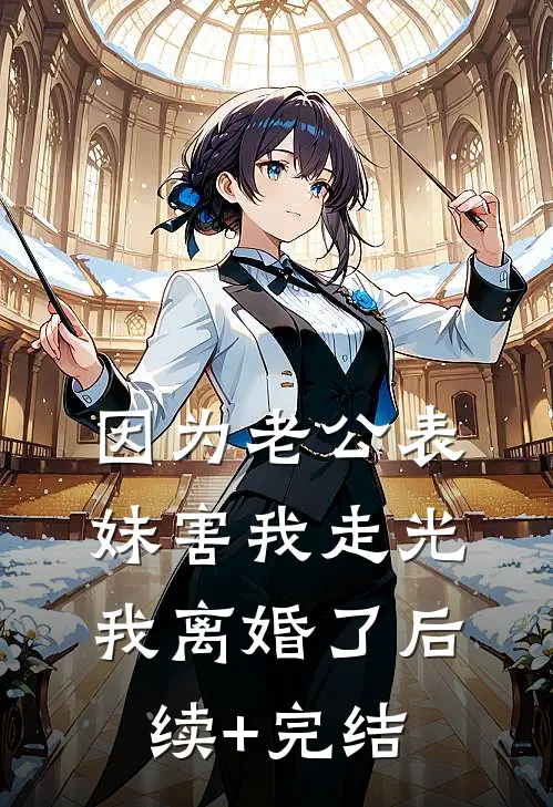 因为老公表妹害我走光，我离婚了后续+完结