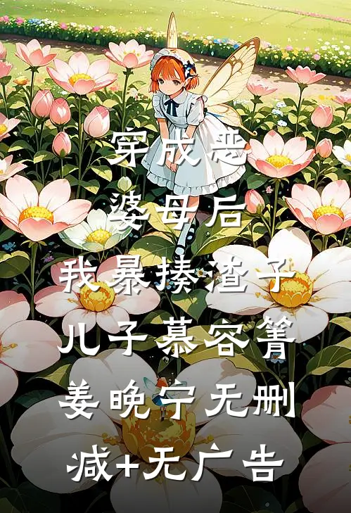 穿成恶婆母后，我暴揍渣子儿子慕容箐姜晚宁无删减+无广告