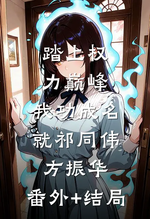 踏上权力巅峰，我功成名就祁同伟方振华:(番外)+(结局)
