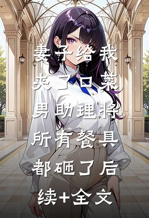 妻子给我夹了口菜，男助理将所有餐具都砸了后续+全文