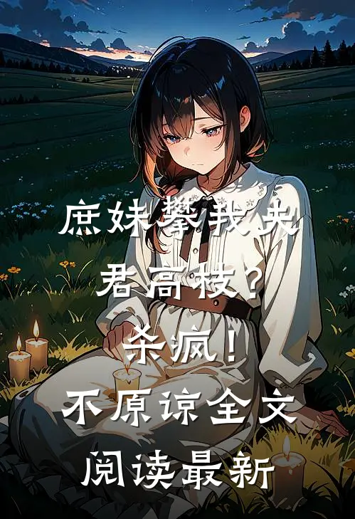 庶妹攀我夫君高枝？杀疯！不原谅全文阅读最新