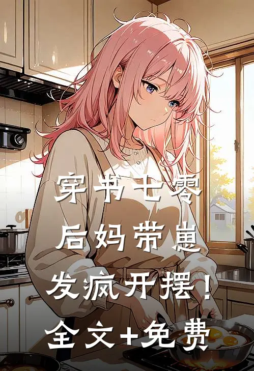 穿书七零：后妈带崽，发疯开摆！全文+免费