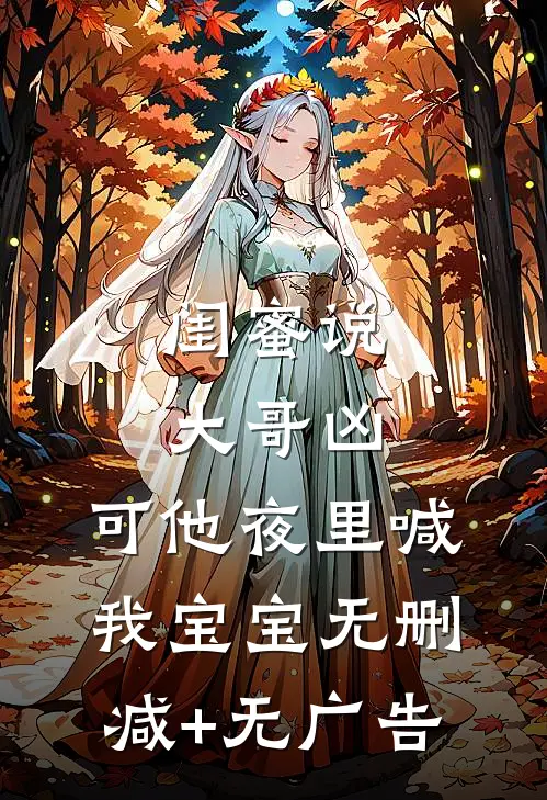 闺蜜说大哥凶，可他夜里喊我宝宝无删减+无广告