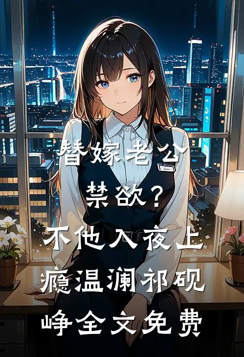 替嫁老公禁欲？不，他入夜上瘾温澜祁砚峥全文免费