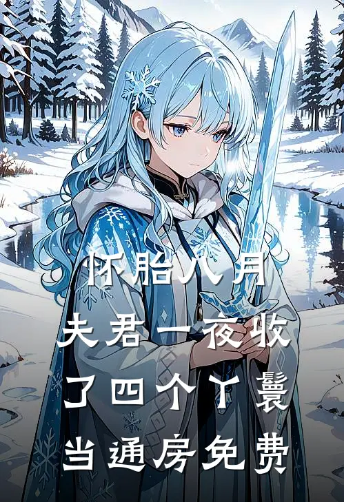 怀胎八月，夫君一夜收了四个丫鬟当通房免费