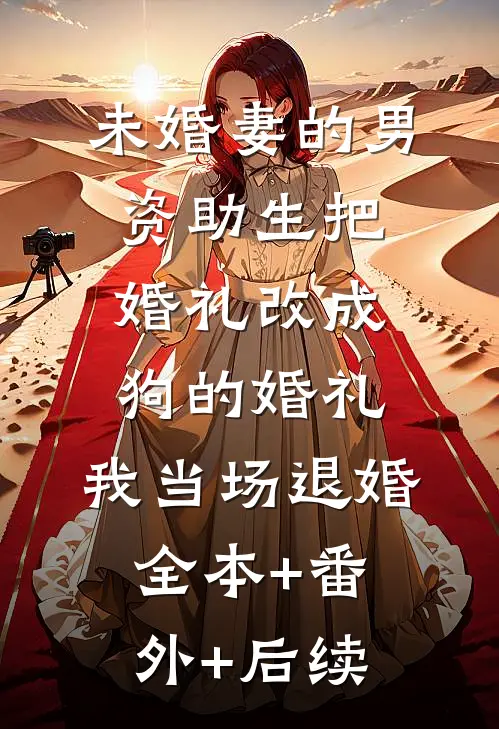 未婚妻的男资助生把婚礼改成狗的婚礼，我当场退婚:全本+番外+后续