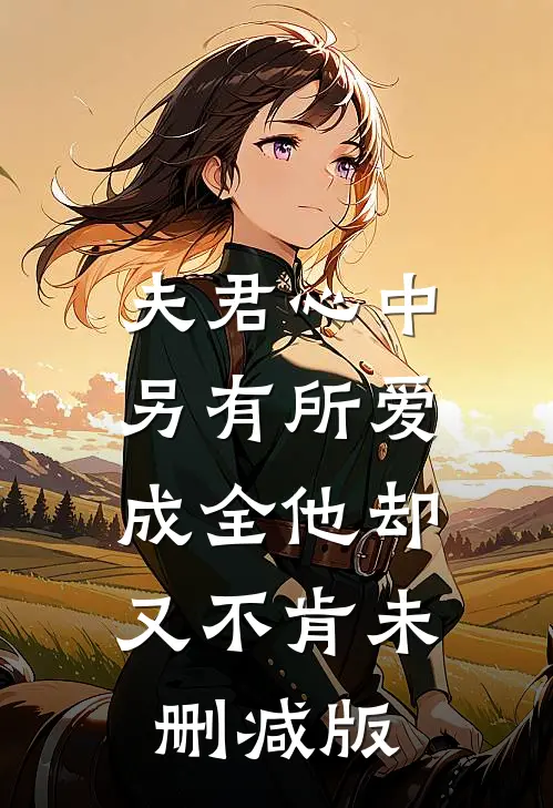 夫君心中另有所爱，成全他却又不肯未删减版