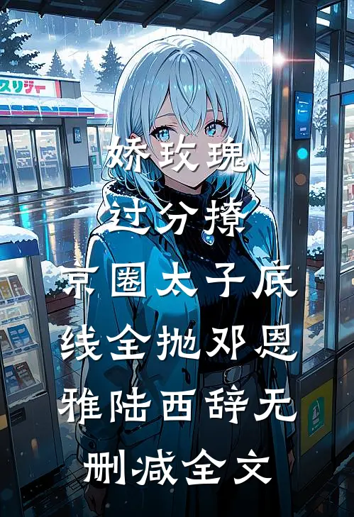 娇玫瑰过分撩，京圈太子底线全抛邓恩雅陆西辞无删减全文