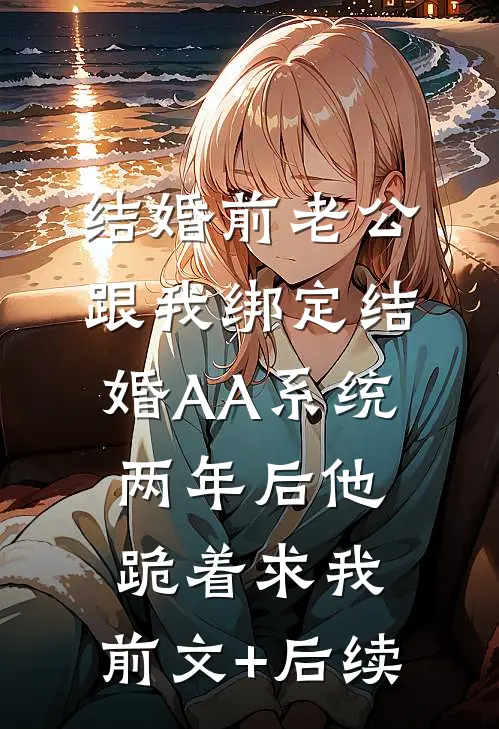 结婚前老公跟我绑定结婚AA系统，两年后他跪着求我:前文+后续