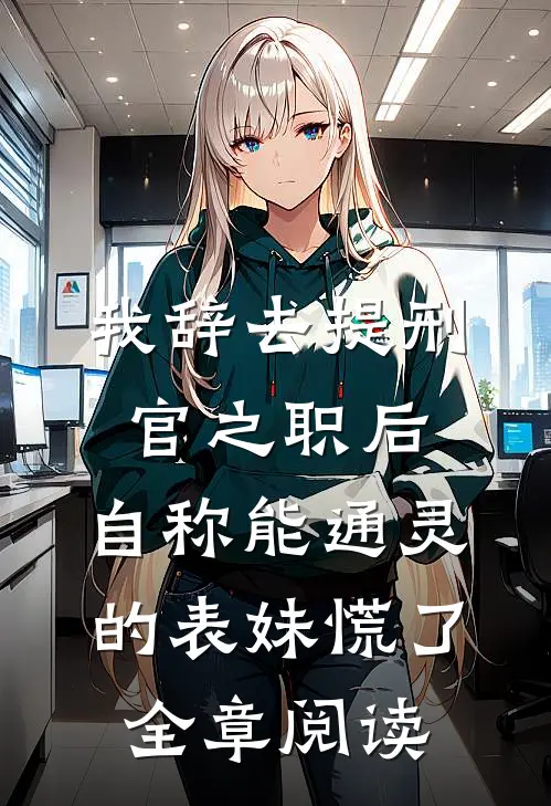 我辞去提刑官之职后，自称能通灵的表妹慌了全章阅读
