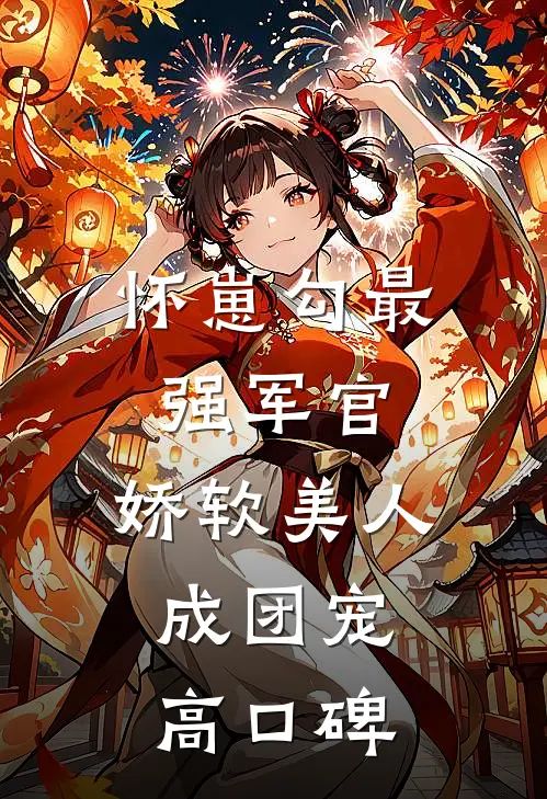 怀崽勾最强军官，娇软美人成团宠高口碑