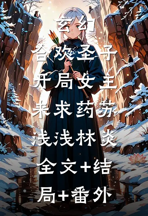 玄幻：合欢圣子，开局女主来求药苏浅浅林炎:全文+结局+番外