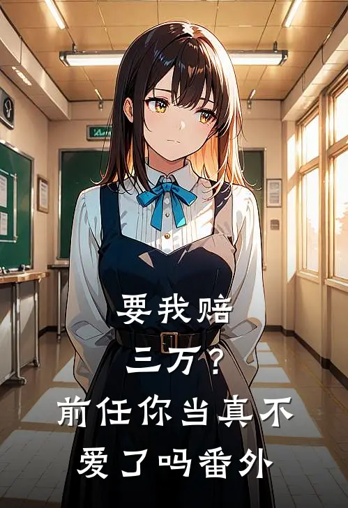 要我赔三万？前任你当真不爱了吗番外