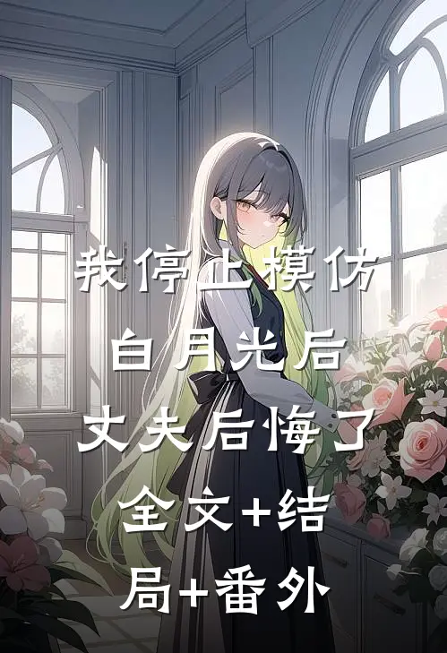 我停止模仿白月光后，丈夫后悔了全文+结局+番外