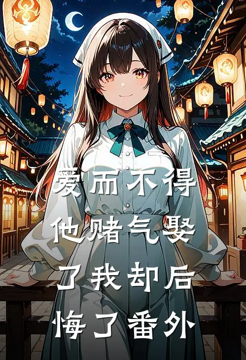 爱而不得，他赌气娶了我却后悔了番外
