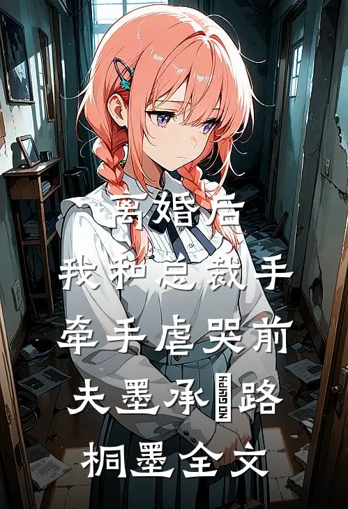 离婚后，我和总裁手牵手虐哭前夫墨承璟路桐墨全文