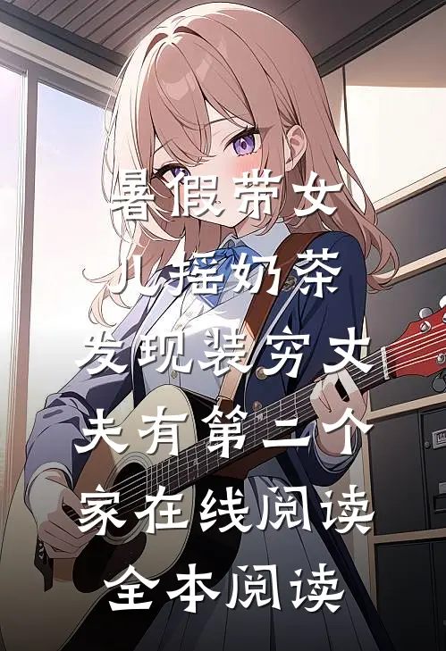 暑假带女儿摇奶茶，发现装穷丈夫有第二个家在线阅读全本阅读