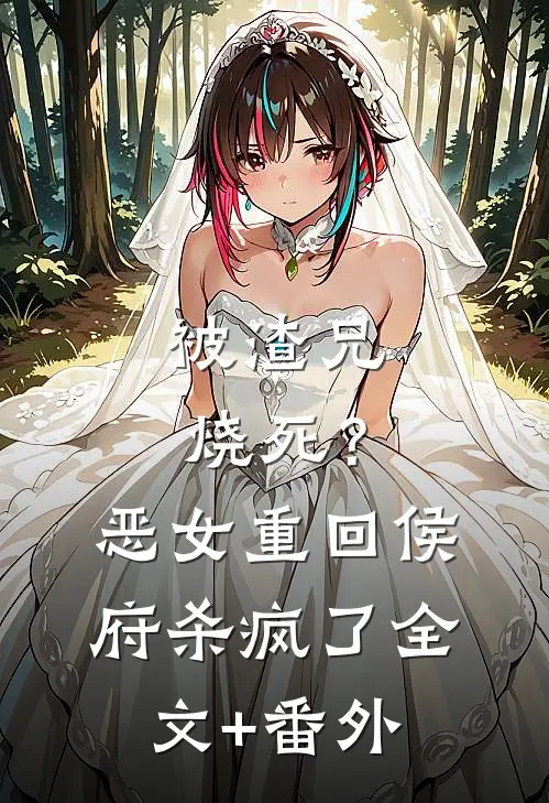 被渣兄烧死？恶女重回侯府杀疯了全文+番外